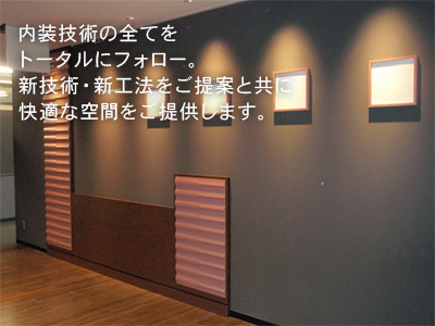 内装技術の全てをトータルにフォロー。新技術・新工法をご提案と共に快適な空間をご提供します。